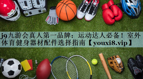 运动达人必备！室外体育健身器材配件选择指南