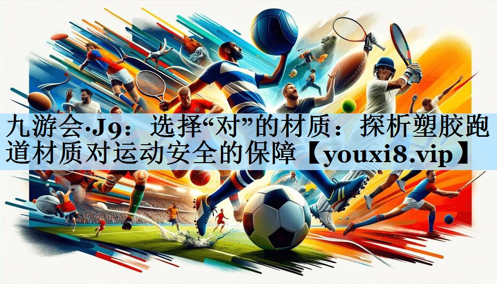 选择“对”的材质：探析塑胶跑道材质对运动安全的保障