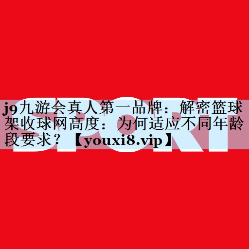 解密篮球架收球网高度：为何适应不同年龄段要求？