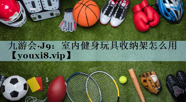 室内健身玩具收纳架怎么用