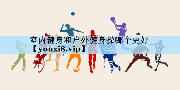 室内健身和户外健身操哪个更好