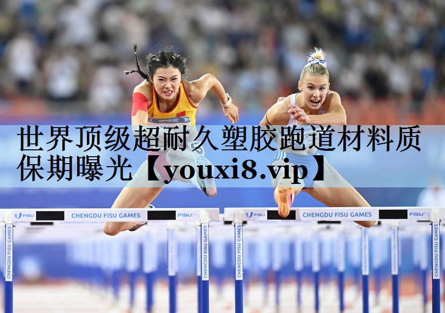 世界顶级超耐久塑胶跑道材料质保期曝光