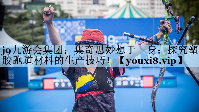 集奇思妙想于一身：探究塑胶跑道材料的生产技巧！