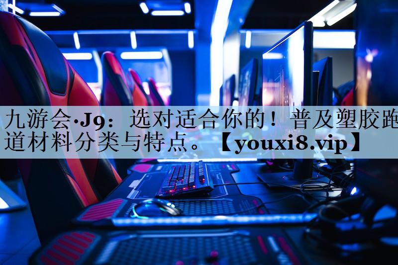 选对适合你的！普及塑胶跑道材料分类与特点。