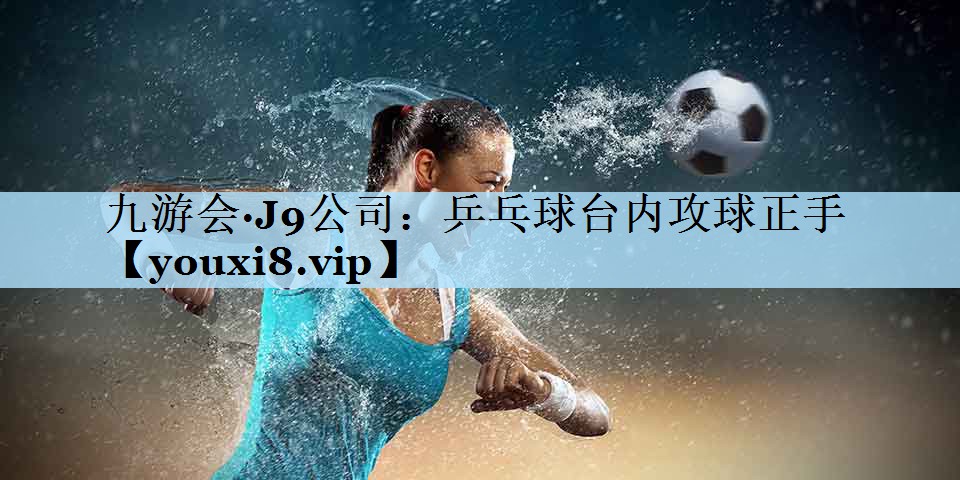 乒乓球台内攻球正手